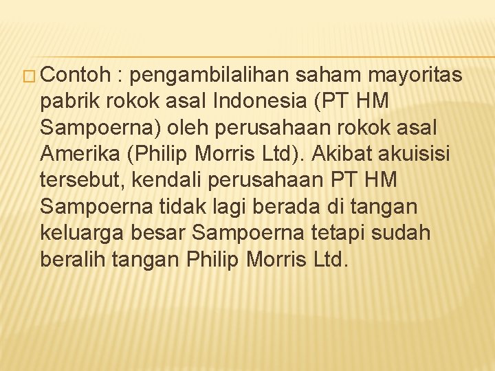 � Contoh : pengambilalihan saham mayoritas pabrik rokok asal Indonesia (PT HM Sampoerna) oleh