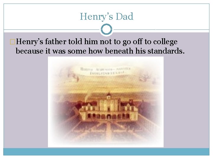 Henry’s Dad �Henry’s father told him not to go off to college because it