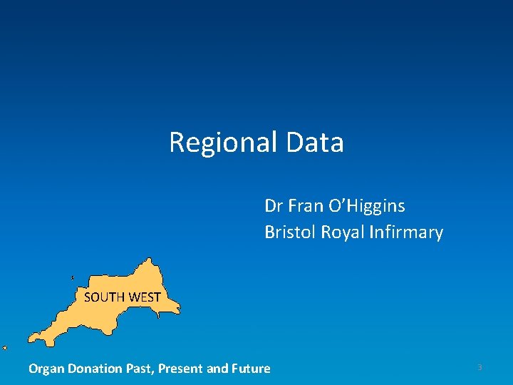 Regional Data Dr Fran O’Higgins Bristol Royal Infirmary SOUTH WEST Organ Donation Past, Present
