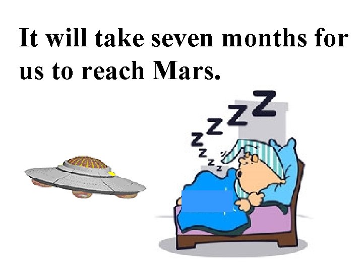 It will take seven months for us to reach Mars. 