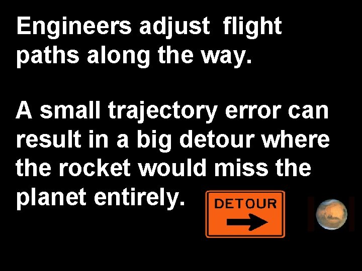 Engineers adjust flight paths along the way. A small trajectory error can result in