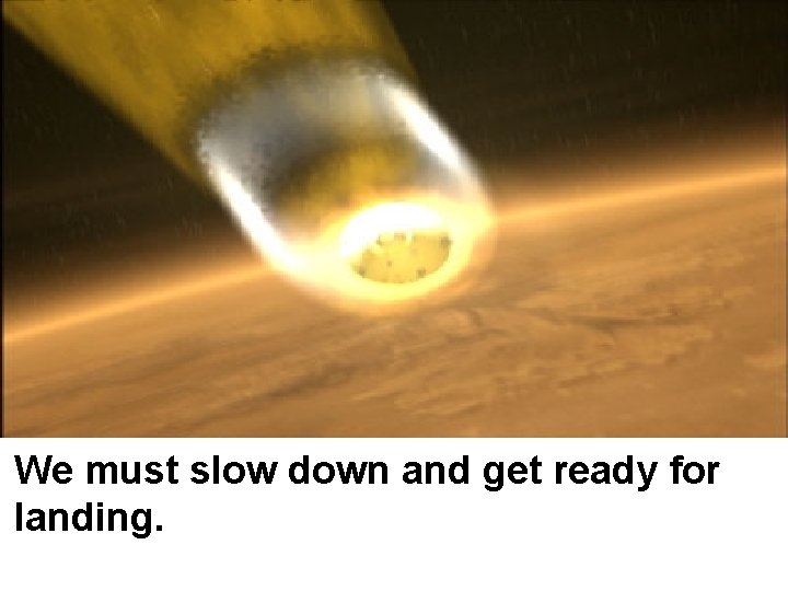 We must slow down and get ready for landing. 
