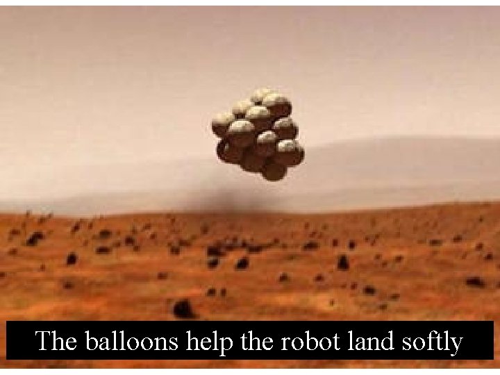 The balloons help the robot land softly 