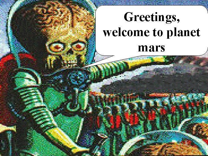 Greetings, welcome to planet mars 