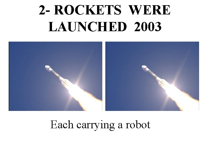 2 - ROCKETS WERE LAUNCHED 2003 Each carrying a robot 