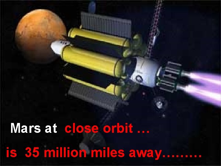 Mars at close orbit … is 35 million miles away……… 