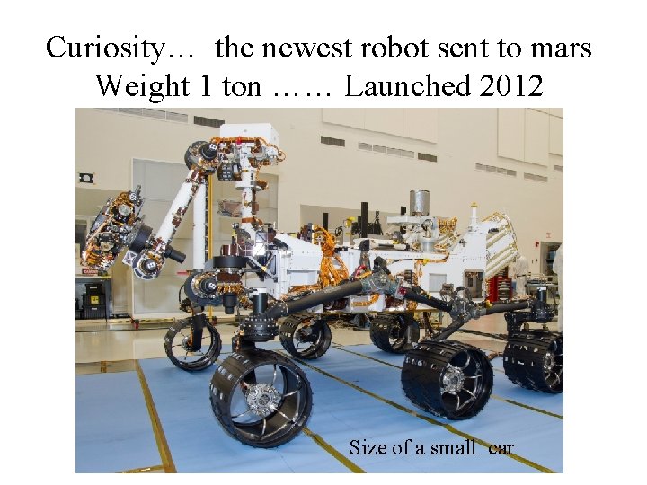 Curiosity… the newest robot sent to mars Weight 1 ton …… Launched 2012 Size