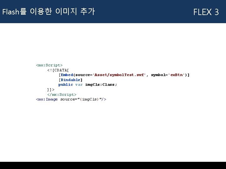 Flash를 이용한 이미지 추가 <mx: Script> <![CDATA[ [Embed(source='Asset/symbol. Test. swf', symbol='ex. Btn')] [Bindable] public