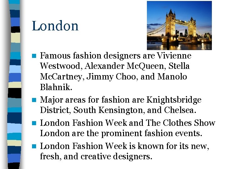 London Famous fashion designers are Vivienne Westwood, Alexander Mc. Queen, Stella Mc. Cartney, Jimmy