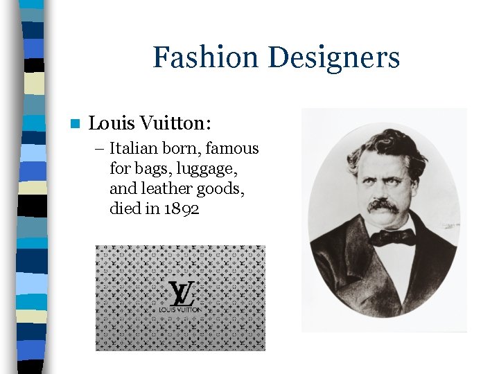 Fashion Designers n Louis Vuitton: – Italian born, famous for bags, luggage, and leather