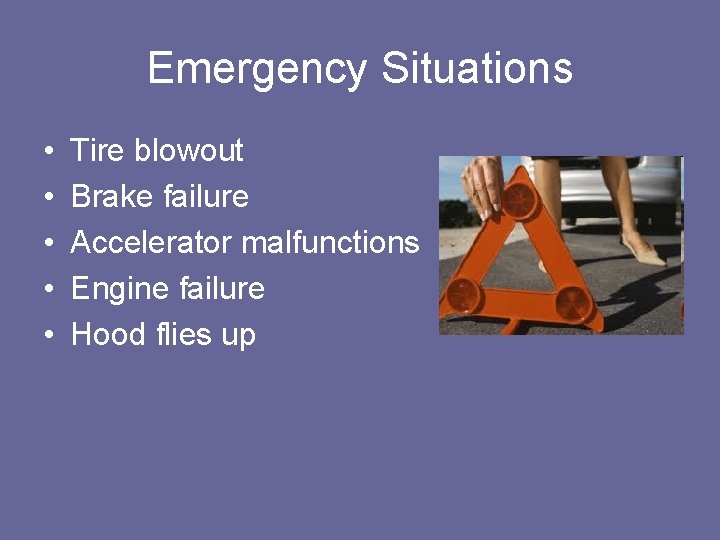 Emergency Situations • • • Tire blowout Brake failure Accelerator malfunctions Engine failure Hood