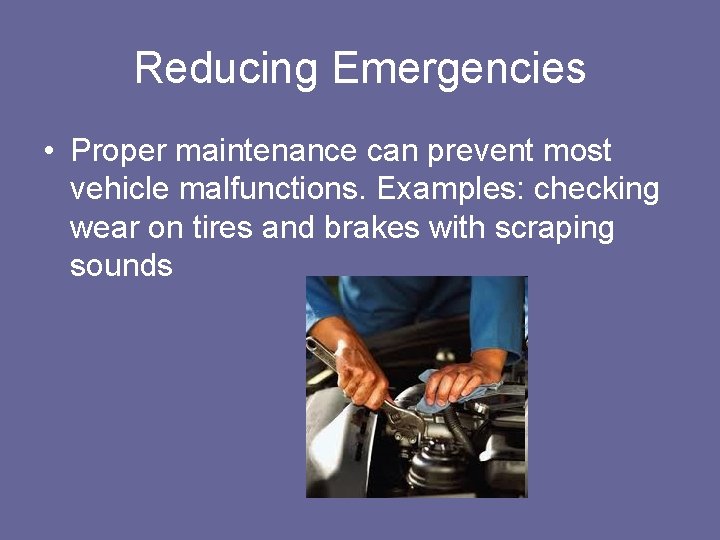 Reducing Emergencies • Proper maintenance can prevent most vehicle malfunctions. Examples: checking wear on