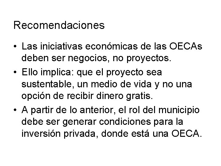 Recomendaciones • Las iniciativas económicas de las OECAs deben ser negocios, no proyectos. •