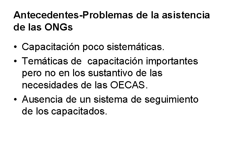 Antecedentes-Problemas de la asistencia de las ONGs • Capacitación poco sistemáticas. • Temáticas de