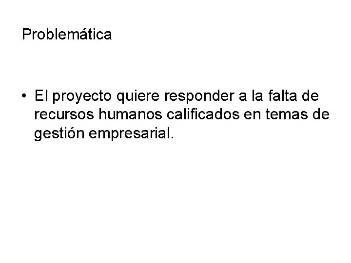 Problemática • El proyecto quiere responder a la falta de recursos humanos calificados en