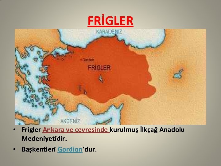 FRİGLER • Frigler Ankara ve çevresinde kurulmuş İlkçağ Anadolu Medeniyetidir. • Başkentleri Gordion’dur. 