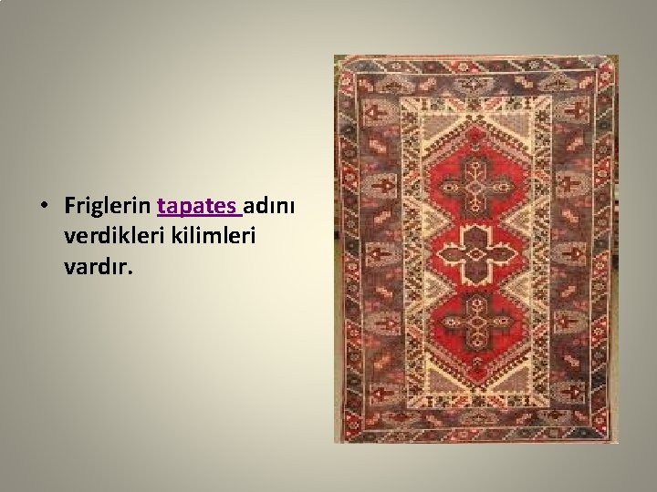  • Friglerin tapates adını verdikleri kilimleri vardır. 