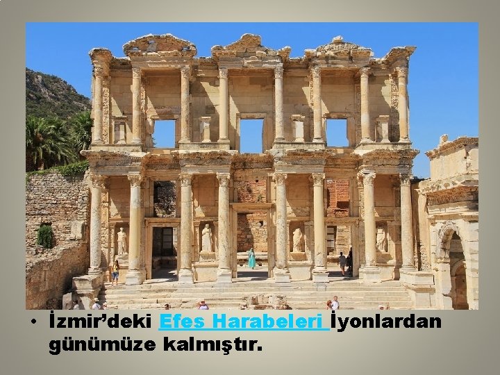  • İzmir’deki Efes Harabeleri İyonlardan günümüze kalmıştır. 