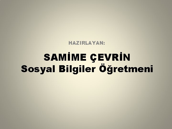 HAZIRLAYAN: SAMİME ÇEVRİN Sosyal Bilgiler Öğretmeni 