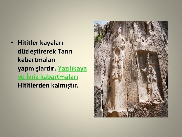  • Hititler kayaları düzleştirerek Tanrı kabartmaları yapmışlardır. Yazılıkaya ve İvriz kabartmaları Hititlerden kalmıştır.