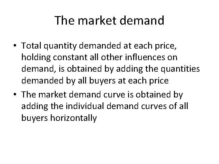 The market demand • Total quantity demanded at each price, holding constant all other