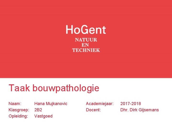 Taak bouwpathologie Naam: Klasgroep: Opleiding: Hana Mujkanovic 2 B 2 Vastgoed Academiejaar: Docent: 2017