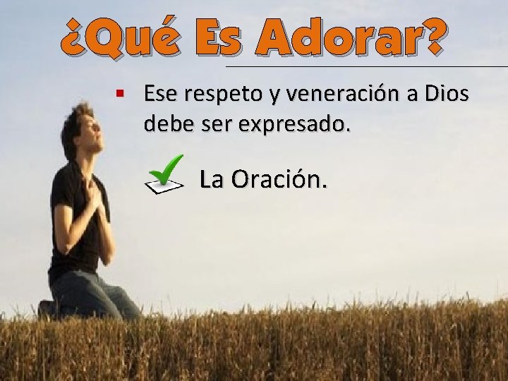 ¿Qué Es Adorar? n Ese respeto y veneración a Dios debe ser expresado. La
