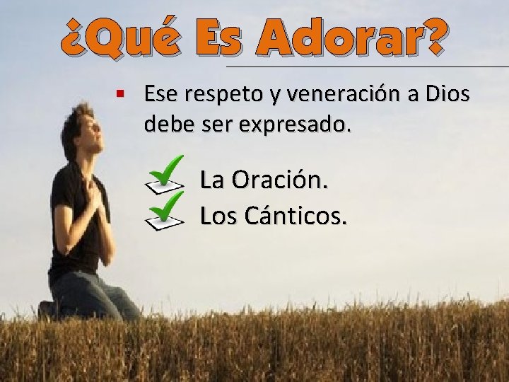 ¿Qué Es Adorar? n Ese respeto y veneración a Dios debe ser expresado. La