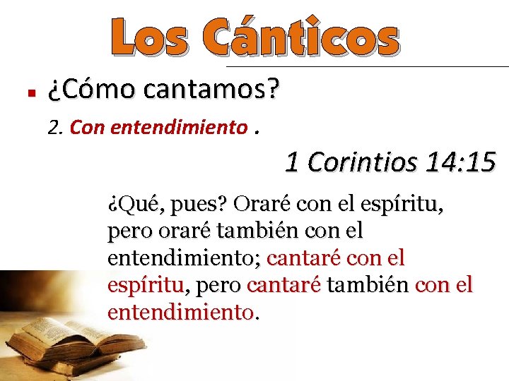 Los Cánticos n ¿Cómo cantamos? 2. Con entendimiento. 1 Corintios 14: 15 ¿Qué, pues?
