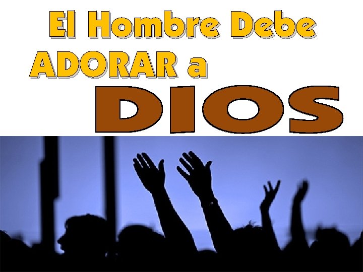 El Hombre Debe ADORAR a 
