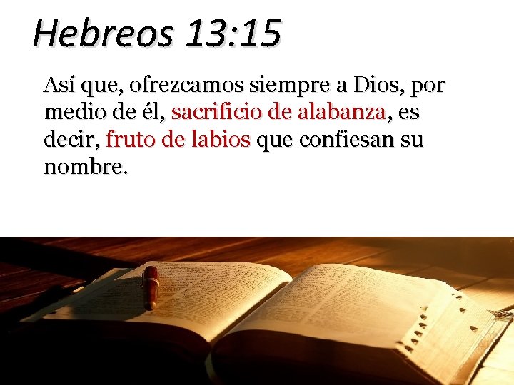 Hebreos 13: 15 Así que, ofrezcamos siempre a Dios, por medio de él, sacrificio