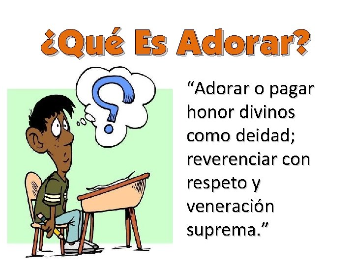 ¿Qué Es Adorar? “Adorar o pagar honor divinos como deidad; reverenciar con respeto y