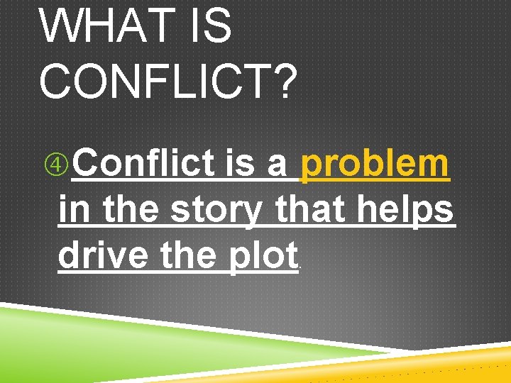 WHAT IS CONFLICT? Conflict is a problem in the story that helps drive the WHAT IS CONFLICT? Conflict is a problem in the story that helps drive the