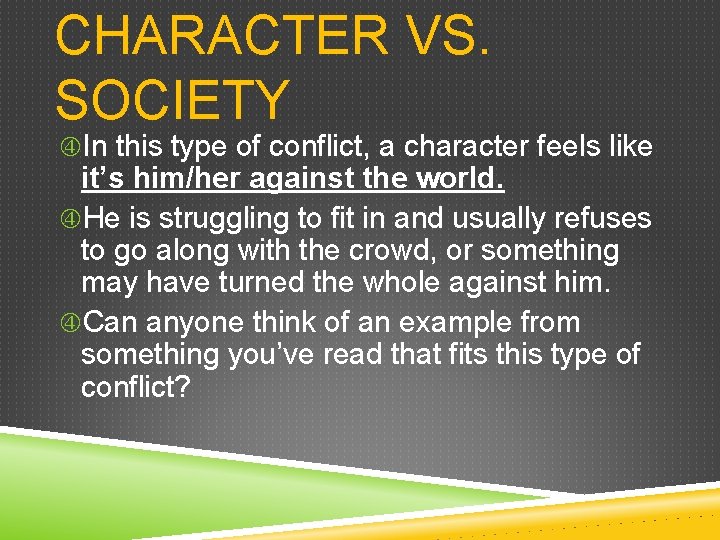 CHARACTER VS. SOCIETY In this type of conflict, a character feels like it’s him/her CHARACTER VS. SOCIETY In this type of conflict, a character feels like it’s him/her