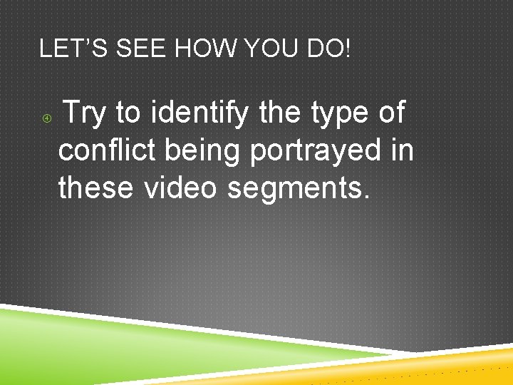 LET’S SEE HOW YOU DO! Try to identify the type of conflict being portrayed LET’S SEE HOW YOU DO! Try to identify the type of conflict being portrayed