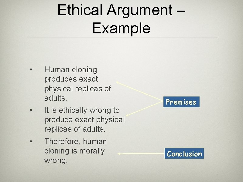 Ethical Argument – Example • Human cloning produces exact physical replicas of adults. •