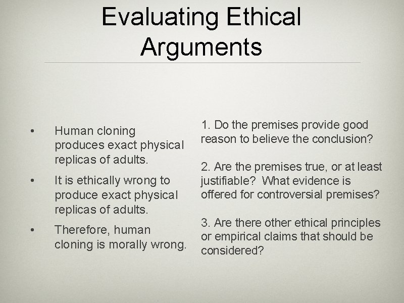 Evaluating Ethical Arguments • Human cloning produces exact physical replicas of adults. • It