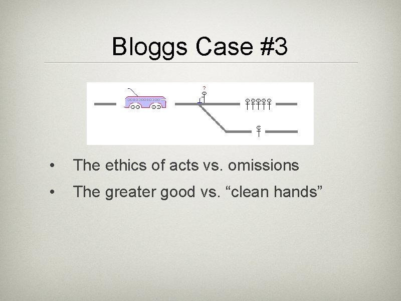 Bloggs Case #3 • The ethics of acts vs. omissions • The greater good