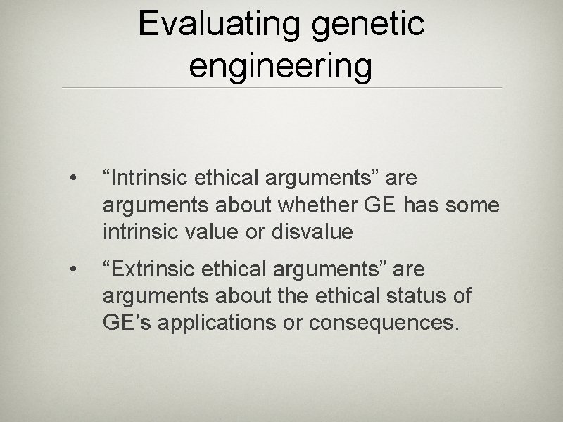 Evaluating genetic engineering • “Intrinsic ethical arguments” are arguments about whether GE has some