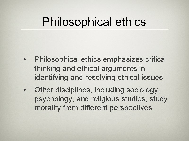 Philosophical ethics • Philosophical ethics emphasizes critical thinking and ethical arguments in identifying and