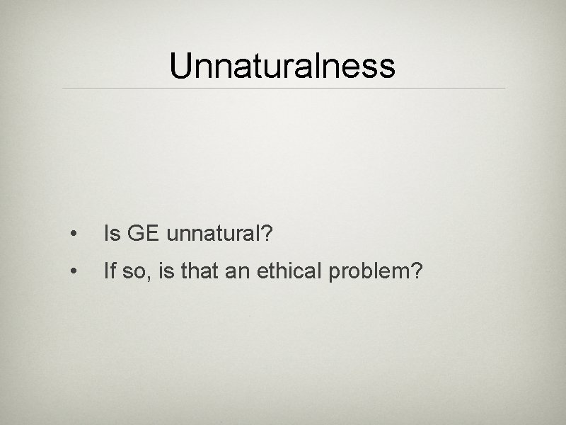 Unnaturalness • Is GE unnatural? • If so, is that an ethical problem? 