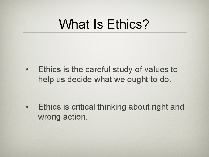 What Is Ethics? • Ethics is the careful study of values to help us