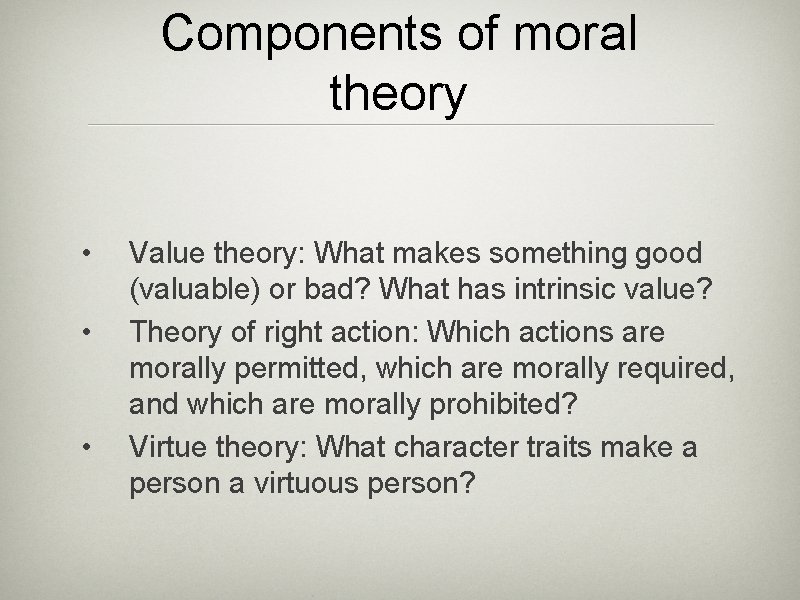 Components of moral theory • • • Value theory: What makes something good (valuable)