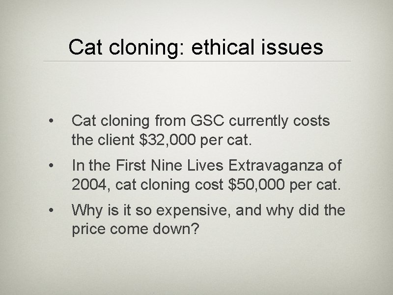 Cat cloning: ethical issues • Cat cloning from GSC currently costs the client $32,