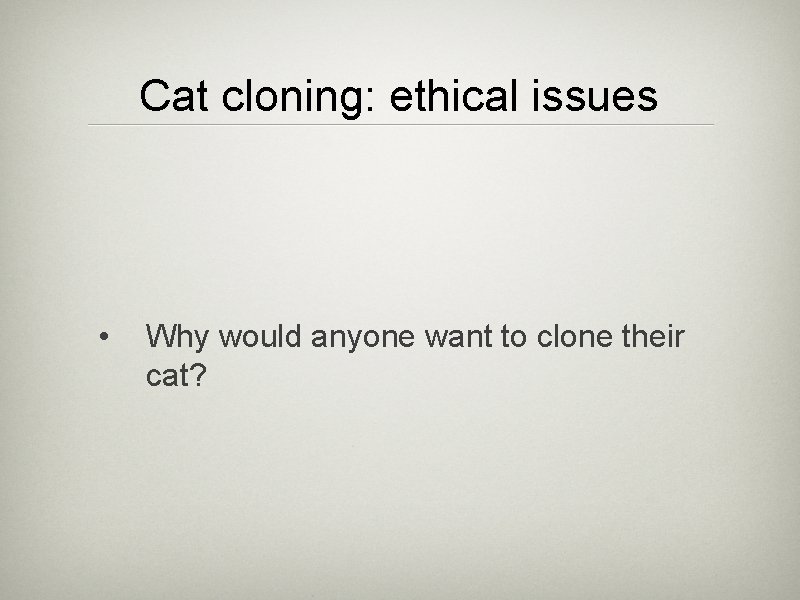 Cat cloning: ethical issues • Why would anyone want to clone their cat? 