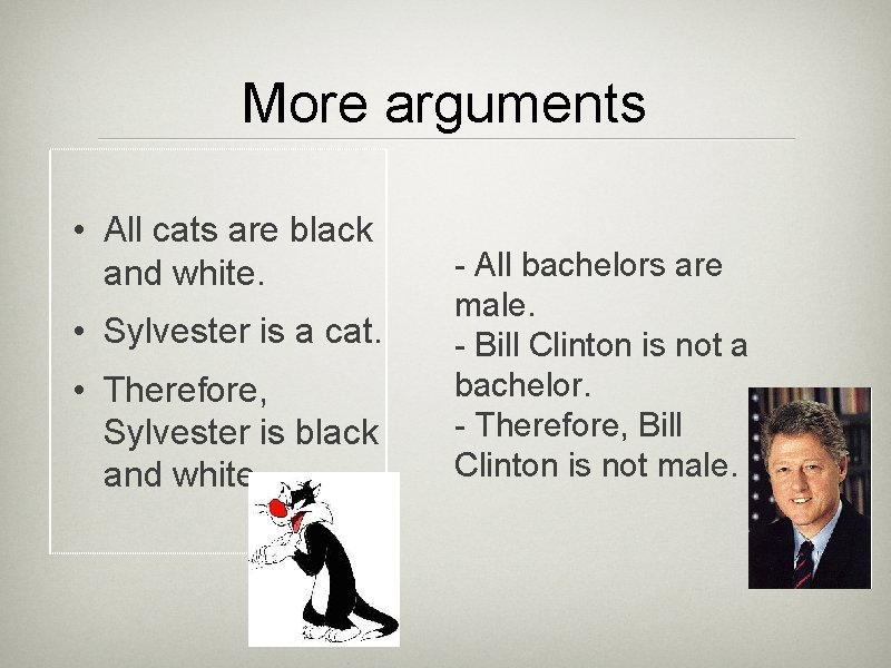 More arguments • All cats are black and white. • Sylvester is a cat.