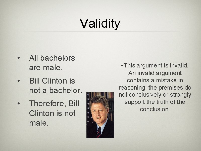 Validity • All bachelors are male. • Bill Clinton is not a bachelor. •