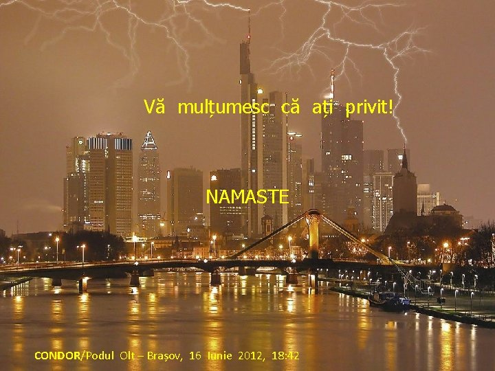 Vă mulțumesc că ați privit! NAMASTE CONDOR/Podul Olt – Brașov, 16 Iunie 2012, 18: