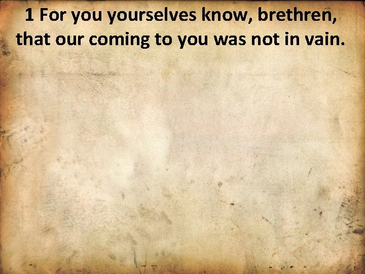 1 For yourselves know, brethren, that our coming to you was not in vain.