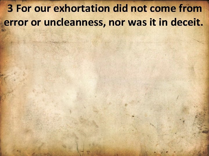 3 For our exhortation did not come from error or uncleanness, nor was it